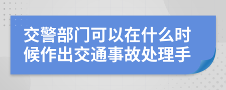 交警部門可以在什么時(shí)候作出交通事故處理手