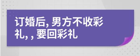 訂婚后, 男方不收彩禮, , 要回彩禮