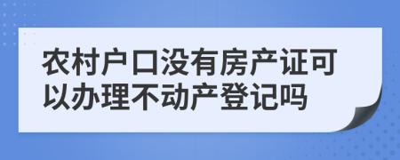 農(nóng)村戶口沒有房產(chǎn)證可以辦理不動(dòng)產(chǎn)登記嗎