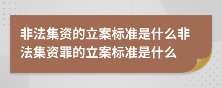 非法集資的立案標(biāo)準(zhǔn)是什么非法集資罪的立案標(biāo)準(zhǔn)是什么