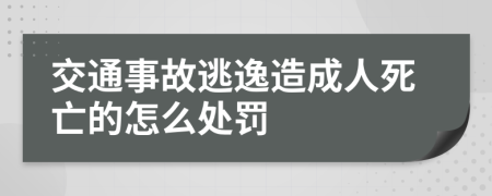 交通事故逃逸造成人死亡的怎么處罰
