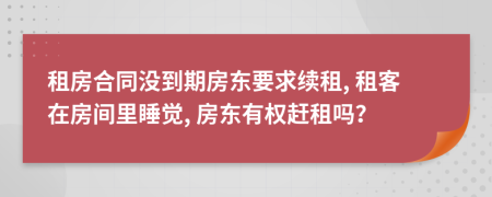 租房合同沒到期房東要求續(xù)租, 租客在房間里睡覺, 房東有權(quán)趕租嗎？
