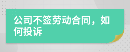 公司不簽勞動(dòng)合同，如何投訴