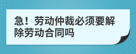 急！勞動(dòng)仲裁必須要解除勞動(dòng)合同嗎