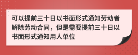 可以提前三十日以書面形式通知?jiǎng)趧?dòng)者解除勞動(dòng)合同，但是需要提前三十日以書面形式通知用人單位