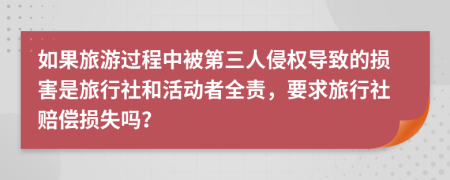 如果旅游過程中被第三人侵權(quán)導(dǎo)致的損害是旅行社和活動(dòng)者全責(zé)，要求旅行社賠償損失嗎？