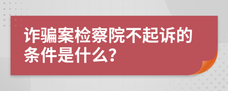 詐騙案檢察院不起訴的條件是什么？