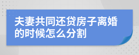 夫妻共同還貸房子離婚的時候怎么分割
