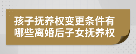 孩子撫養(yǎng)權變更條件有哪些離婚后子女撫養(yǎng)權