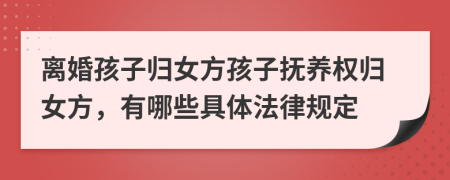 離婚孩子歸女方孩子撫養(yǎng)權(quán)歸女方，有哪些具體法律規(guī)定