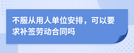 不服從用人單位安排，可以要求補(bǔ)簽勞動合同嗎