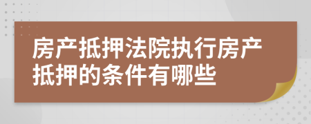 房產(chǎn)抵押法院執(zhí)行房產(chǎn)抵押的條件有哪些