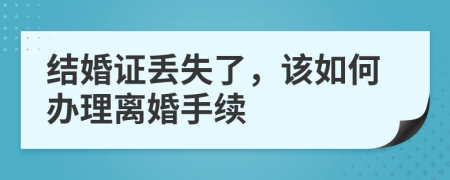 結(jié)婚證丟失了，該如何辦理離婚手續(xù)