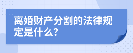 離婚財產(chǎn)分割的法律規(guī)定是什么？