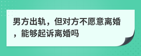 男方出軌，但對(duì)方不愿意離婚，能夠起訴離婚嗎