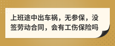 上班途中出車禍，無(wú)參保，沒簽勞動(dòng)合同，會(huì)有工傷保險(xiǎn)嗎