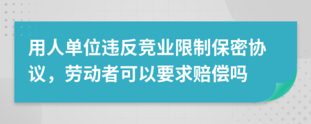 用人單位違反競(jìng)業(yè)限制保密協(xié)議，勞動(dòng)者可以要求賠償嗎