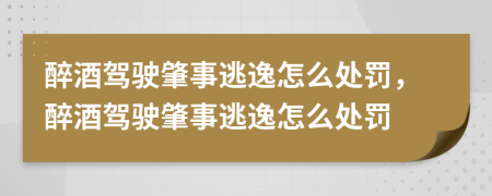 醉酒駕駛肇事逃逸怎么處罰，醉酒駕駛肇事逃逸怎么處罰