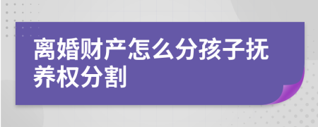 離婚財產(chǎn)怎么分孩子撫養(yǎng)權(quán)分割
