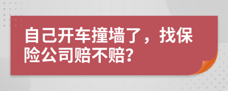 自己開車撞墻了，找保險公司賠不賠？