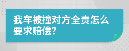 我車被撞對方全責(zé)怎么要求賠償？