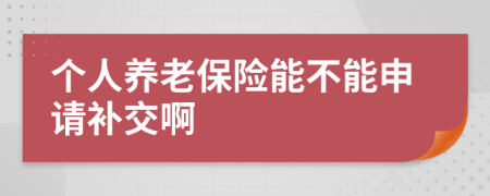 個人養(yǎng)老保險能不能申請補交啊