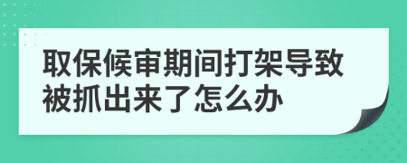 取保候?qū)徠陂g打架導致被抓出來了怎么辦