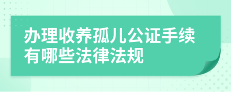 辦理收養(yǎng)孤兒公證手續(xù)有哪些法律法規(guī)