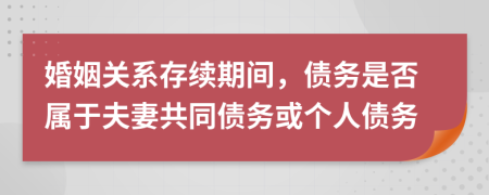 婚姻關系存續(xù)期間，債務是否屬于夫妻共同債務或個人債務
