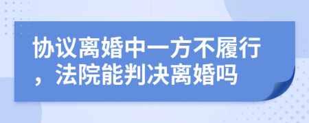 協(xié)議離婚中一方不履行，法院能判決離婚嗎