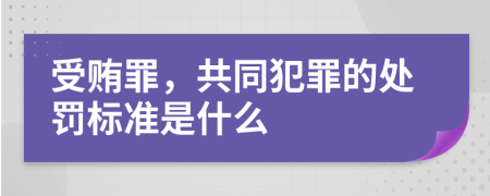 受賄罪，共同犯罪的處罰標(biāo)準(zhǔn)是什么