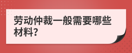 勞動仲裁一般需要哪些材料？