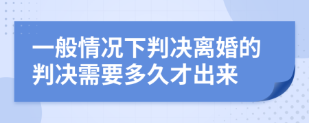 一般情況下判決離婚的判決需要多久才出來
