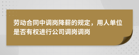 勞動合同中調(diào)崗降薪的規(guī)定，用人單位是否有權(quán)進行公司調(diào)崗調(diào)崗