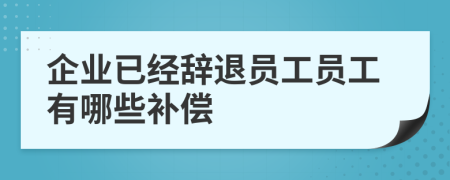 企業(yè)已經(jīng)辭退員工員工有哪些補償
