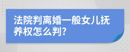 法院判離婚一般女兒撫養(yǎng)權怎么判?