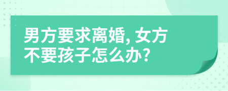 男方要求離婚, 女方不要孩子怎么辦?