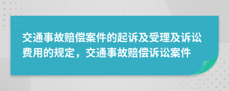 交通事故賠償案件的起訴及受理及訴訟費(fèi)用的規(guī)定，交通事故賠償訴訟案件