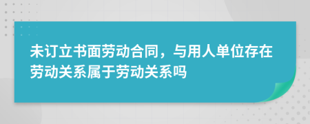 未訂立書面勞動合同，與用人單位存在勞動關(guān)系屬于勞動關(guān)系嗎