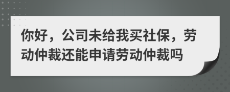 你好，公司未給我買社保，勞動仲裁還能申請勞動仲裁嗎