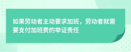 如果勞動者主動要求加班，勞動者就需要支付加班費的舉證責任