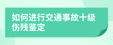 如何進行交通事故十級傷殘鑒定