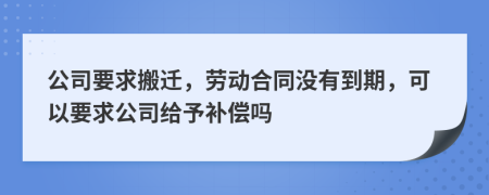 公司要求搬遷，勞動(dòng)合同沒有到期，可以要求公司給予補(bǔ)償嗎