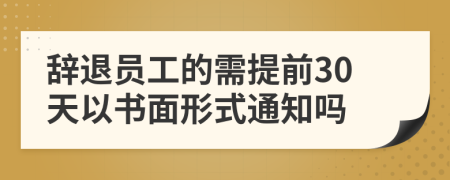 辭退員工的需提前30天以書面形式通知嗎