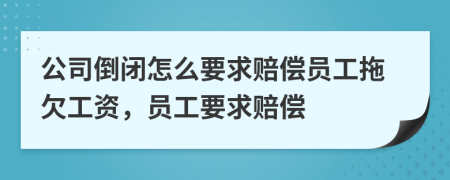 公司倒閉怎么要求賠償員工拖欠工資，員工要求賠償