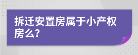 拆遷安置房屬于小產(chǎn)權(quán)房么？