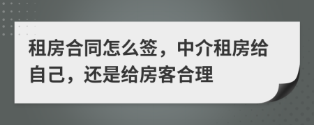 租房合同怎么簽，中介租房給自己，還是給房客合理