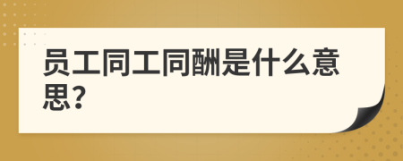 員工同工同酬是什么意思？