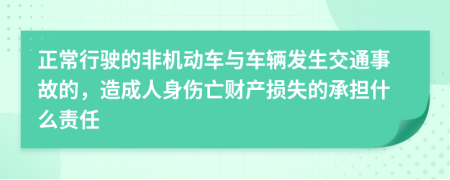 正常行駛的非機(jī)動(dòng)車與車輛發(fā)生交通事故的，造成人身傷亡財(cái)產(chǎn)損失的承擔(dān)什么責(zé)任