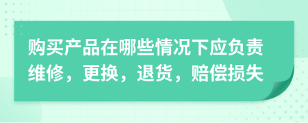 購買產(chǎn)品在哪些情況下應(yīng)負(fù)責(zé)維修，更換，退貨，賠償損失